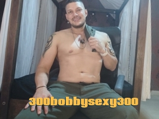 300bobbysexy300