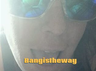 Bangistheway